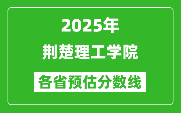 2025年荊楚理工學院各省預估分數(shù)線,預計最低多少分能上？