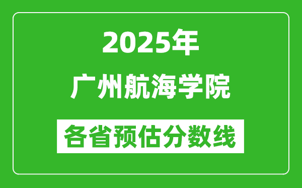 2025年廣州航海學(xué)院各省預(yù)估分?jǐn)?shù)線,預(yù)計(jì)最低多少分能上？