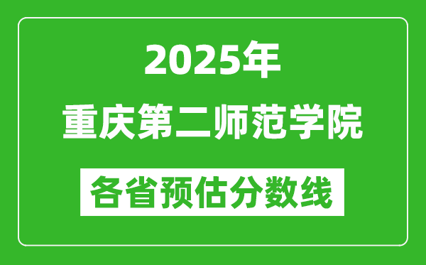2025年重慶第二師范學(xué)院各省預(yù)估分?jǐn)?shù)線,預(yù)計最低多少分能上?