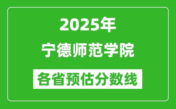 2025年寧德師范學(xué)院各省預(yù)估分?jǐn)?shù)線,預(yù)計(jì)最低多少分能上？