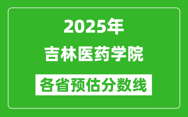 2025年吉林醫(yī)藥學(xué)院各省預(yù)估分?jǐn)?shù)線,預(yù)計(jì)最低多少分能上?