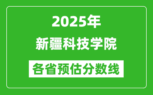 2025年新疆科技學(xué)院各省預(yù)估分?jǐn)?shù)線,預(yù)計最低多少分能上？