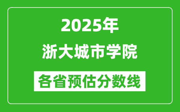 2025年浙大城市學(xué)院各省預(yù)估分?jǐn)?shù)線,預(yù)計(jì)最低多少分能上？