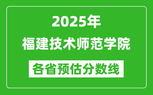 2025年福建技術(shù)師范學(xué)院各省預(yù)估分?jǐn)?shù)線,預(yù)計最低多少分能上？