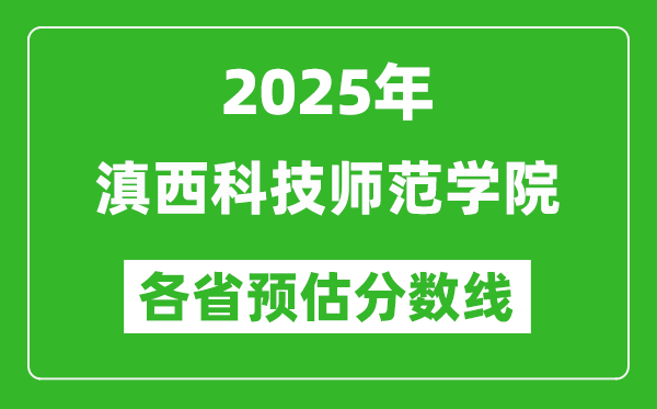 2025年滇西科技師范學(xué)院各省預(yù)估分?jǐn)?shù)線,預(yù)計(jì)最低多少分能上？