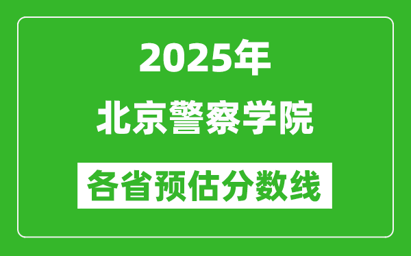 2025年北京警察學(xué)院各省預(yù)估分?jǐn)?shù)線,預(yù)計(jì)最低多少分能上？