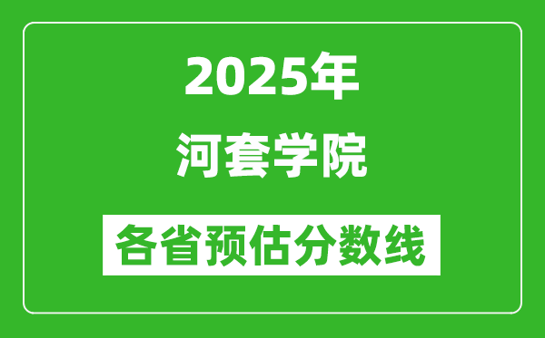 2025年河套學(xué)院各省預(yù)估分?jǐn)?shù)線,預(yù)計(jì)最低多少分能上？