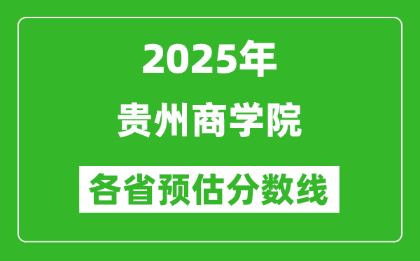 2025年貴州商學(xué)院各省預(yù)估分?jǐn)?shù)線,預(yù)計最低多少分能上？