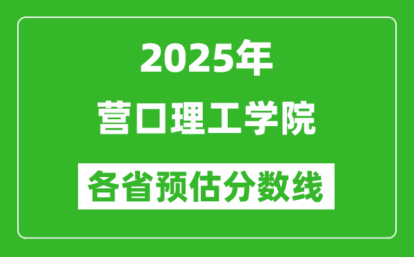 2025年營口理工學(xué)院各省預(yù)估分?jǐn)?shù)線,預(yù)計最低多少分能上？