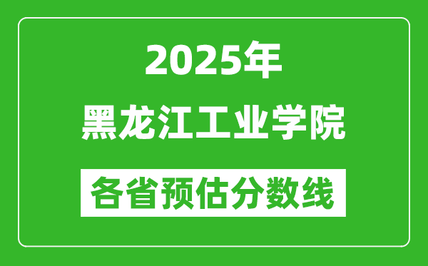 2025年黑龍江工業(yè)學(xué)院各省預(yù)估分?jǐn)?shù)線,預(yù)計(jì)最低多少分能上？