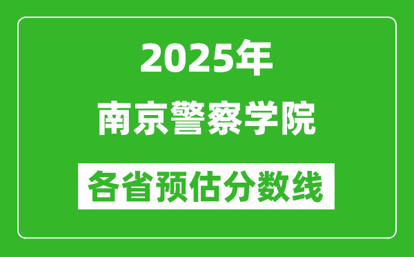 2025年南京警察學(xué)院各省預(yù)估分?jǐn)?shù)線,預(yù)計最低多少分能上？