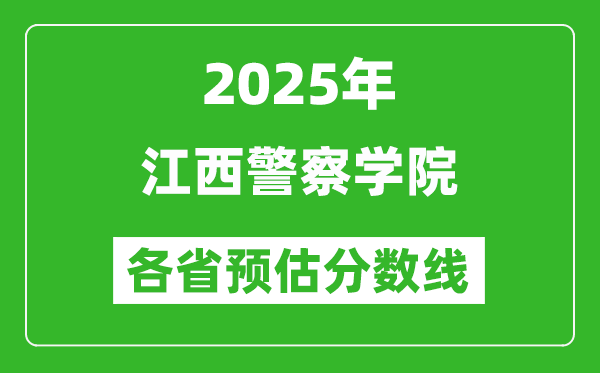 2025年江西警察學(xué)院各省預(yù)估分?jǐn)?shù)線,預(yù)計最低多少分能上？