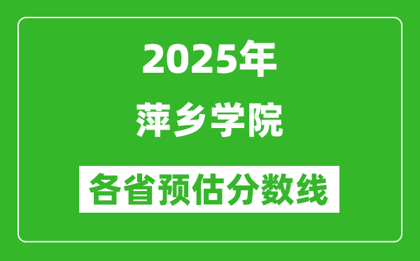2025年萍鄉(xiāng)學(xué)院各省預(yù)估分?jǐn)?shù)線,預(yù)計最低多少分能上?