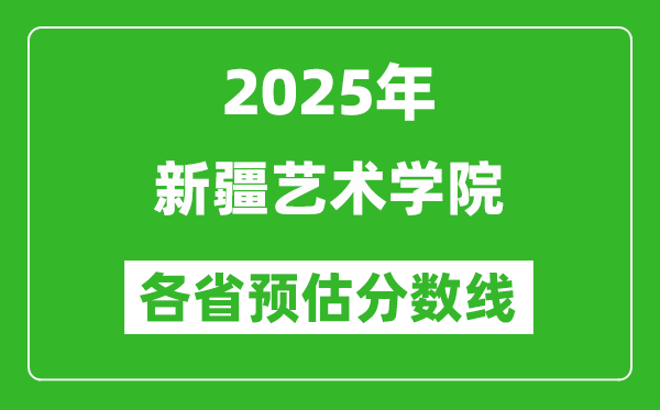 2025年新疆藝術(shù)學(xué)院各省預(yù)估分?jǐn)?shù)線,預(yù)計(jì)最低多少分能上？