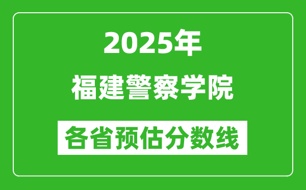 2025年福建警察學(xué)院各省預(yù)估分數(shù)線,預(yù)計最低多少分能上？