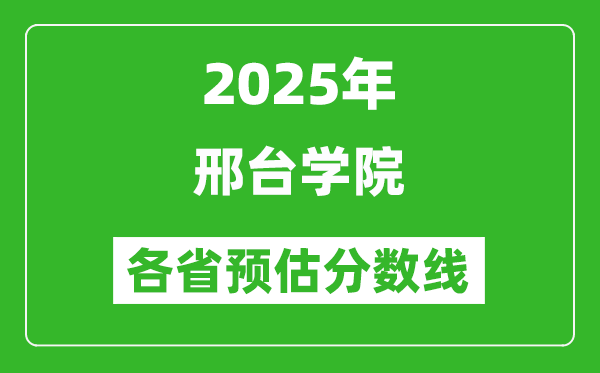 2025年邢臺(tái)學(xué)院各省預(yù)估分?jǐn)?shù)線,預(yù)計(jì)最低多少分能上?