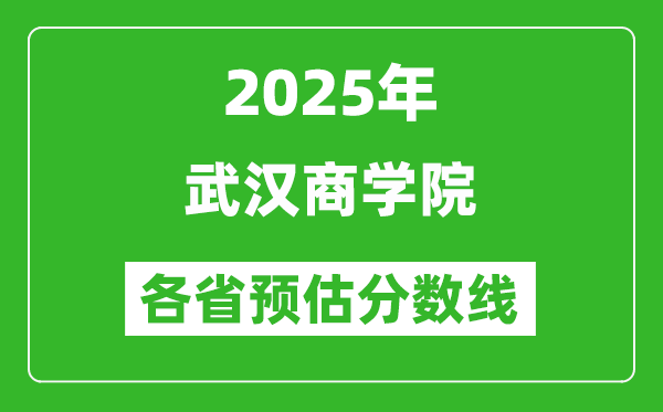 2025年武漢商學(xué)院各省預(yù)估分?jǐn)?shù)線,預(yù)計(jì)最低多少分能上?