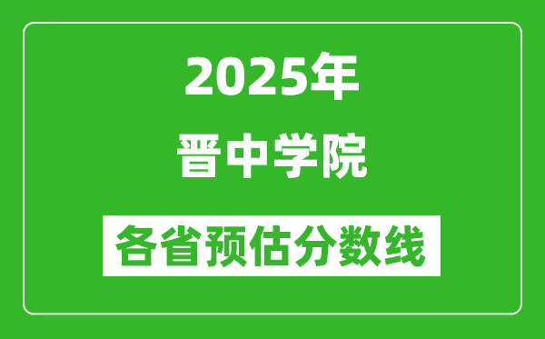 2025年晉中學(xué)院各省預(yù)估分?jǐn)?shù)線,預(yù)計最低多少分能上？