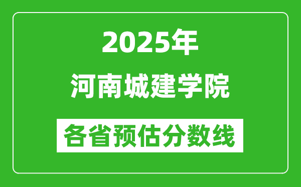 2025年河南城建學(xué)院各省預(yù)估分?jǐn)?shù)線,預(yù)計最低多少分能上？