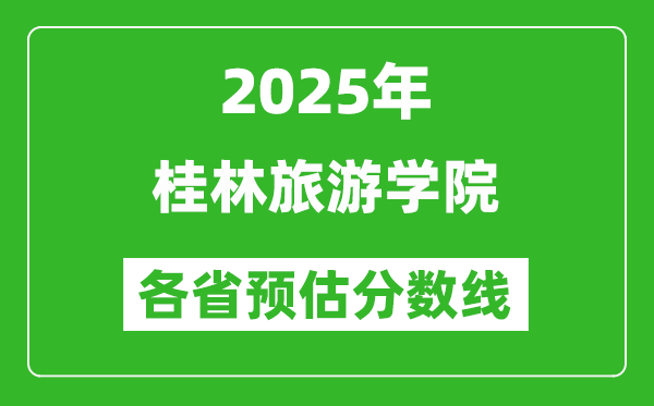 2025年桂林旅游學(xué)院各省預(yù)估分?jǐn)?shù)線,預(yù)計最低多少分能上？