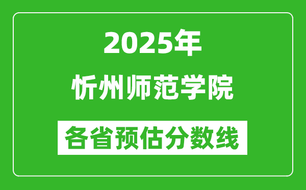 2025年忻州師范學(xué)院各省預(yù)估分?jǐn)?shù)線,預(yù)計(jì)最低多少分能上？