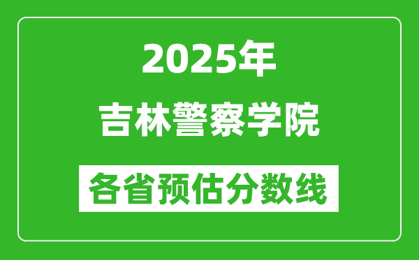 2025年吉林警察學(xué)院各省預(yù)估分?jǐn)?shù)線,預(yù)計(jì)最低多少分能上？
