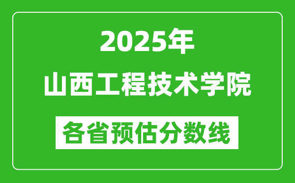 2025年山西工程技術(shù)學(xué)院各省預(yù)估分?jǐn)?shù)線,預(yù)計最低多少分能上？