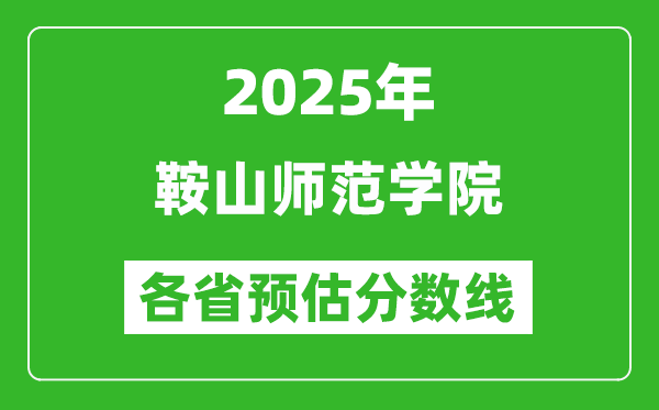 2025年鞍山師范學(xué)院各省預(yù)估分?jǐn)?shù)線,預(yù)計(jì)最低多少分能上？