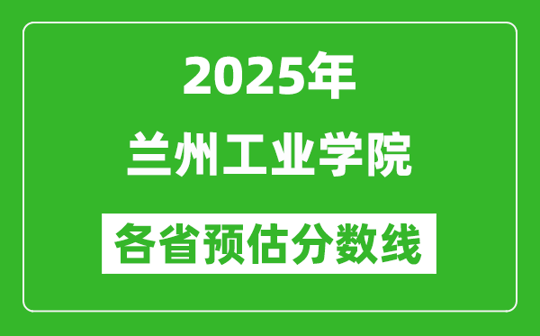 2025年蘭州工業(yè)學(xué)院各省預(yù)估分?jǐn)?shù)線,預(yù)計(jì)最低多少分能上？