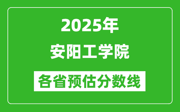 2025年安陽(yáng)工學(xué)院各省預(yù)估分?jǐn)?shù)線,預(yù)計(jì)最低多少分能上？