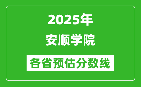 2025年安順學(xué)院各省預(yù)估分?jǐn)?shù)線,預(yù)計(jì)最低多少分能上？