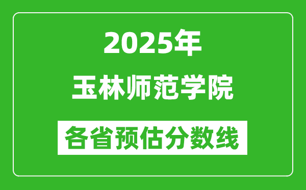 2025年玉林師范學(xué)院各省預(yù)估分?jǐn)?shù)線,預(yù)計最低多少分能上？