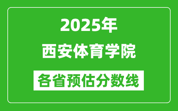 2025年西安體育學(xué)院各省預(yù)估分?jǐn)?shù)線,預(yù)計最低多少分能上？
