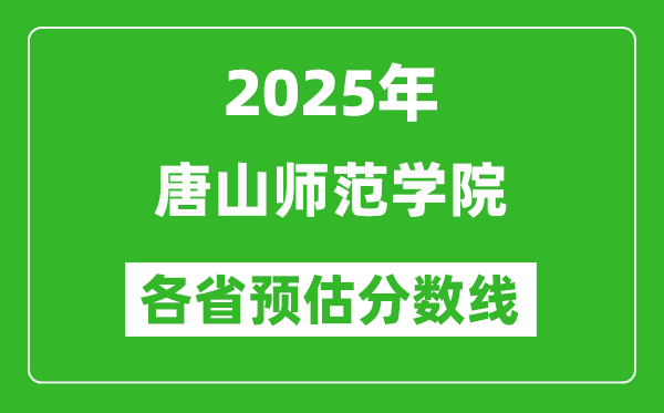 2025年唐山師范學院各省預(yù)估分數(shù)線,預(yù)計最低多少分能上？