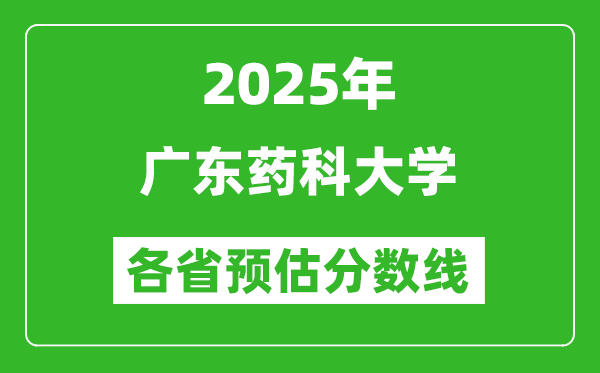 2025年廣東藥科大學(xué)各省預(yù)估分?jǐn)?shù)線,預(yù)計(jì)最低多少分能上？