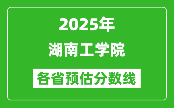 2025年湖南工學(xué)院各省預(yù)估分?jǐn)?shù)線,預(yù)計(jì)最低多少分能上？