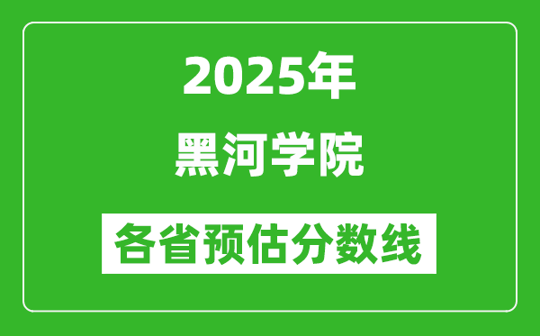 2025年黑河學院各省預(yù)估分數(shù)線,預(yù)計最低多少分能上？
