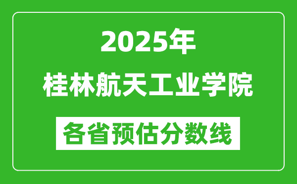 2025年桂林航天工業(yè)學(xué)院各省預(yù)估分?jǐn)?shù)線,預(yù)計最低多少分能上?