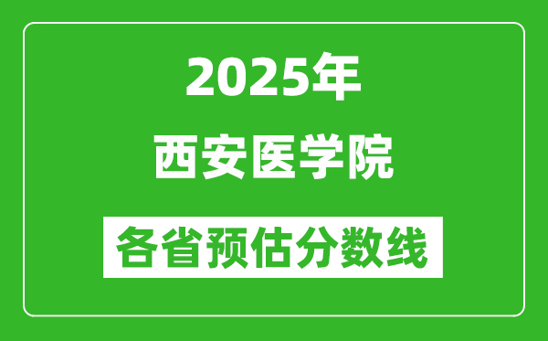 2025年西安醫(yī)學(xué)院各省預(yù)估分?jǐn)?shù)線,預(yù)計(jì)最低多少分能上？