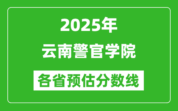 2025年云南警官學(xué)院各省預(yù)估分?jǐn)?shù)線,預(yù)計最低多少分能上？