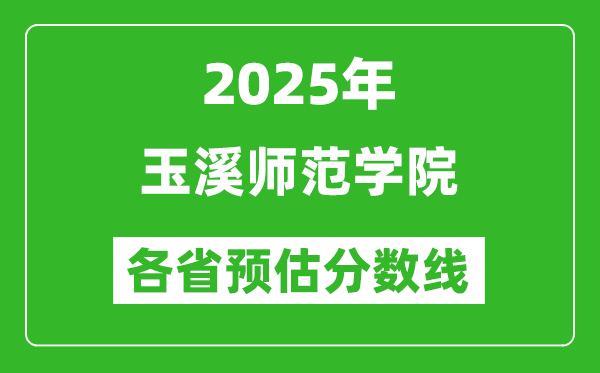 2025年玉溪師范學(xué)院各省預(yù)估分?jǐn)?shù)線,預(yù)計最低多少分能上？