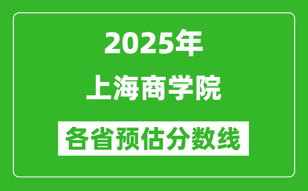 2025年上海商學(xué)院各省預(yù)估分?jǐn)?shù)線,預(yù)計(jì)最低多少分能上?