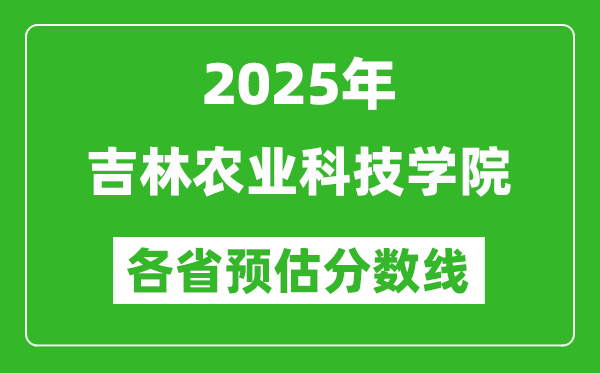 2025年吉林農(nóng)業(yè)科技學(xué)院各省預(yù)估分?jǐn)?shù)線,預(yù)計(jì)最低多少分能上？