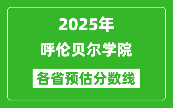 2025年呼倫貝爾學(xué)院各省預(yù)估分?jǐn)?shù)線,預(yù)計(jì)最低多少分能上?