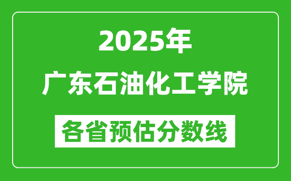 2025年廣東石油化工學院各省預(yù)估分數(shù)線,預(yù)計最低多少分能上？