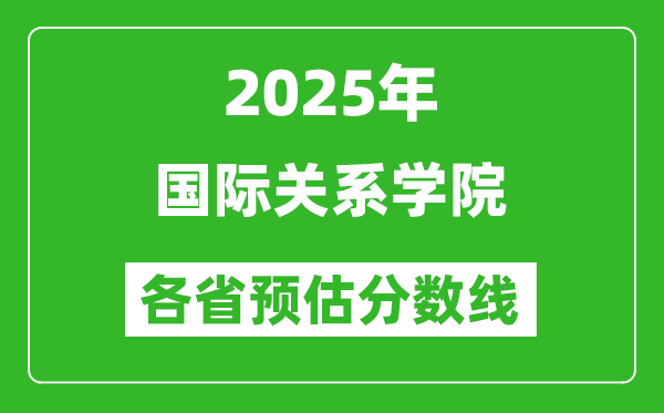 2025年國(guó)際關(guān)系學(xué)院各省預(yù)估分?jǐn)?shù)線(xiàn),預(yù)計(jì)最低多少分能上？