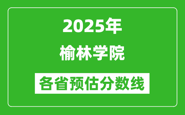 2025年榆林學(xué)院各省預(yù)估分?jǐn)?shù)線,預(yù)計(jì)最低多少分能上?
