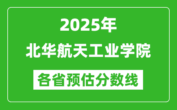 2025年北華航天工業(yè)學院各省預估分數線,預計最低多少分能上？