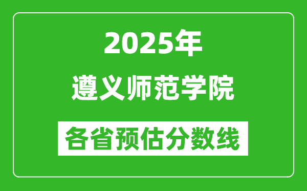 2025年遵義師范學(xué)院各省預(yù)估分?jǐn)?shù)線,預(yù)計最低多少分能上？
