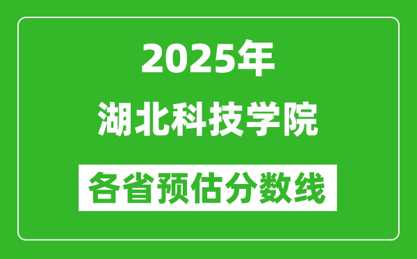 2025年湖北科技學(xué)院各省預(yù)估分?jǐn)?shù)線,預(yù)計(jì)最低多少分能上？